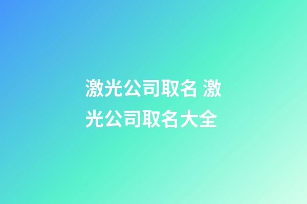 激光公司取名 激光公司取名大全-第1張-公司起名-玄機派